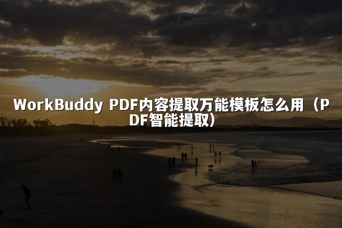 WorkBuddy PDF内容提取万能模板怎么用(PDF智能提取)