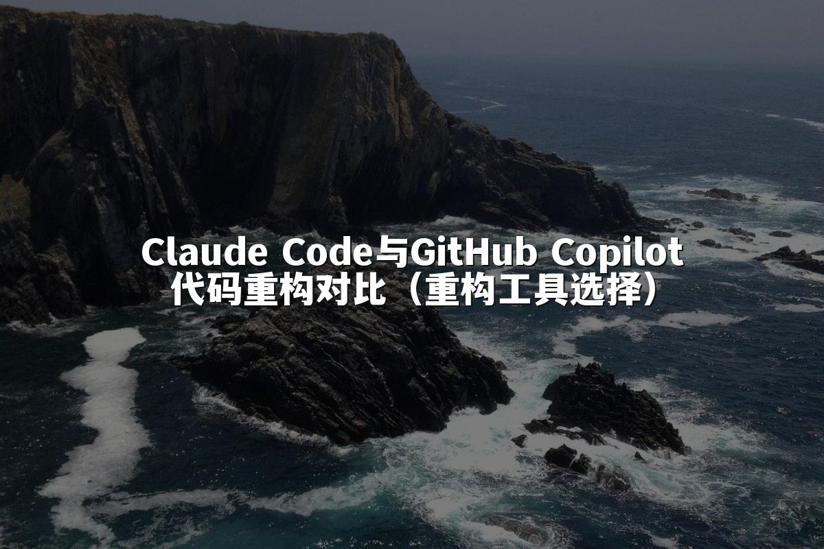 Claude Code与GitHub Copilot代码重构对比（重构工具选择）