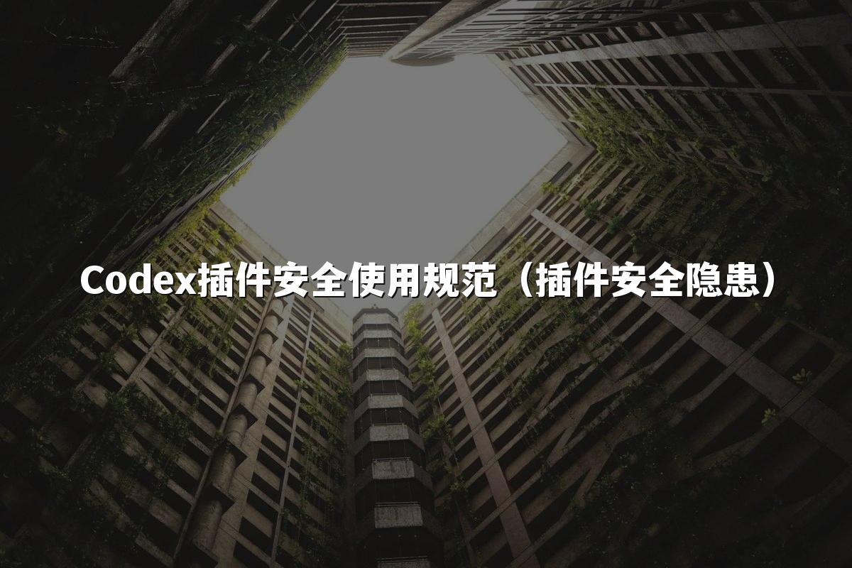 Codex插件安全使用规范(插件安全隐患)