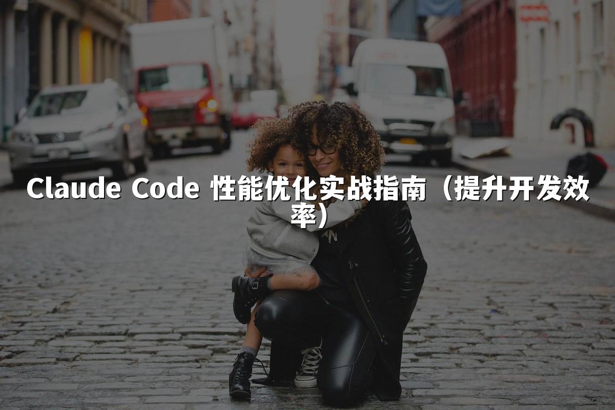 Claude Code 性能优化实战指南（提升开发效率）