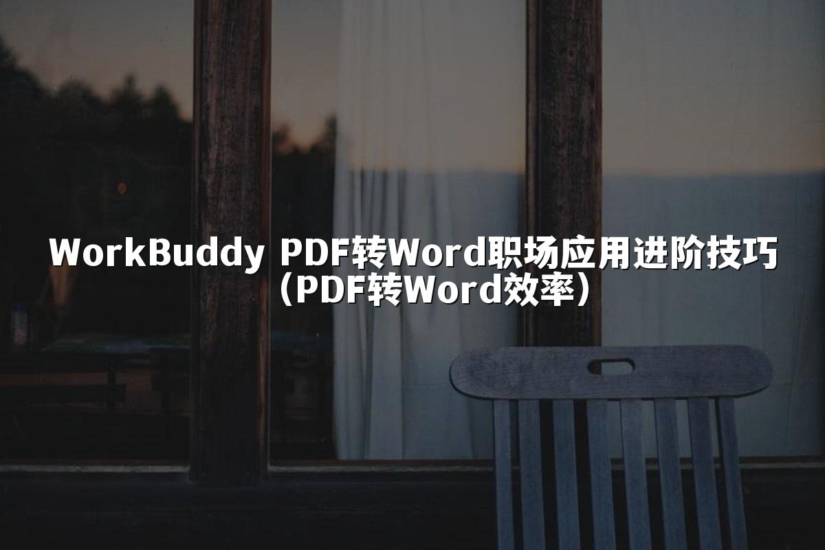 WorkBuddy PDF转Word职场应用进阶技巧（PDF转Word效率）