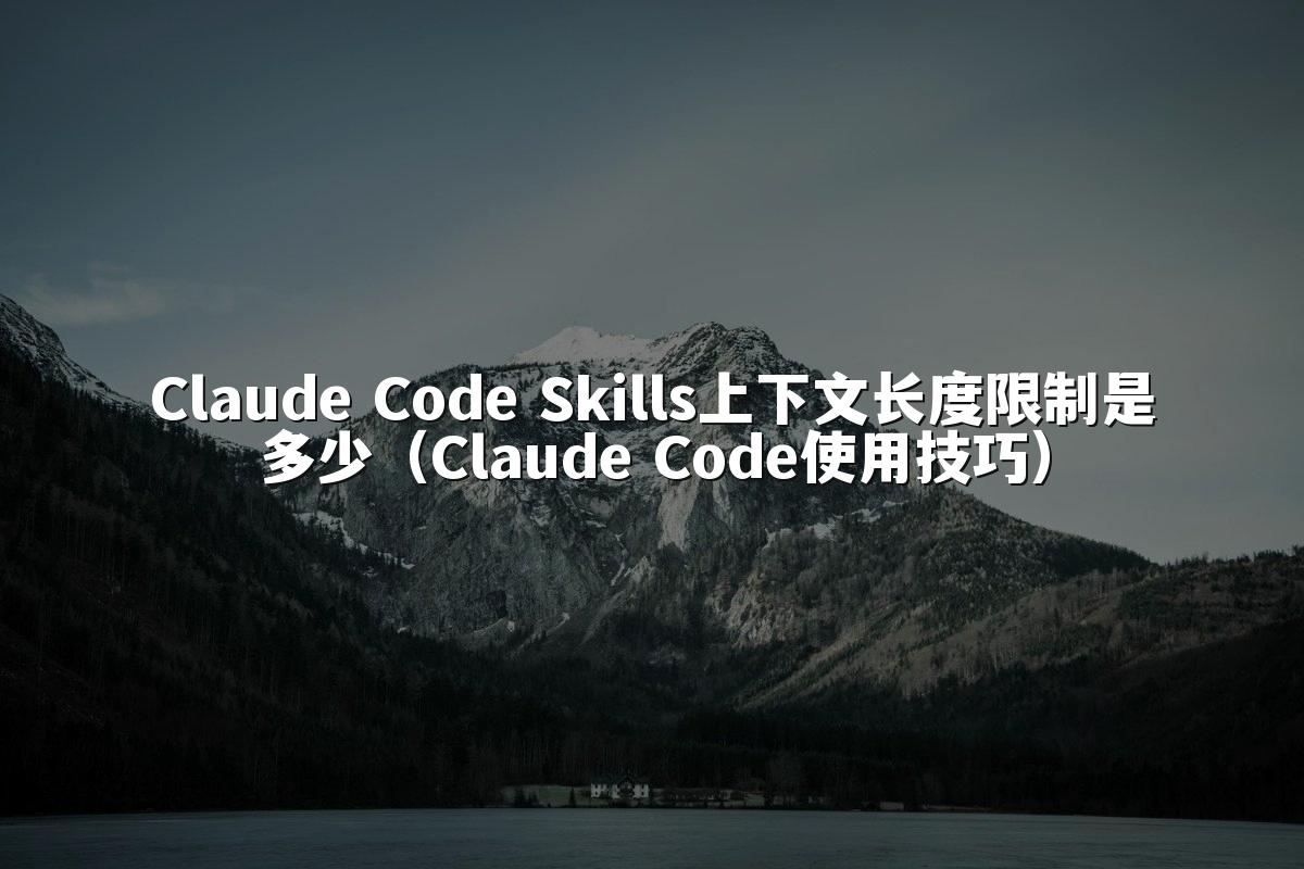 Claude Code Skills上下文长度限制是多少（Claude Code使用技巧）