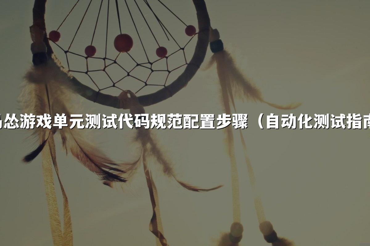 马怂游戏单元测试代码规范配置步骤（自动化测试指南）