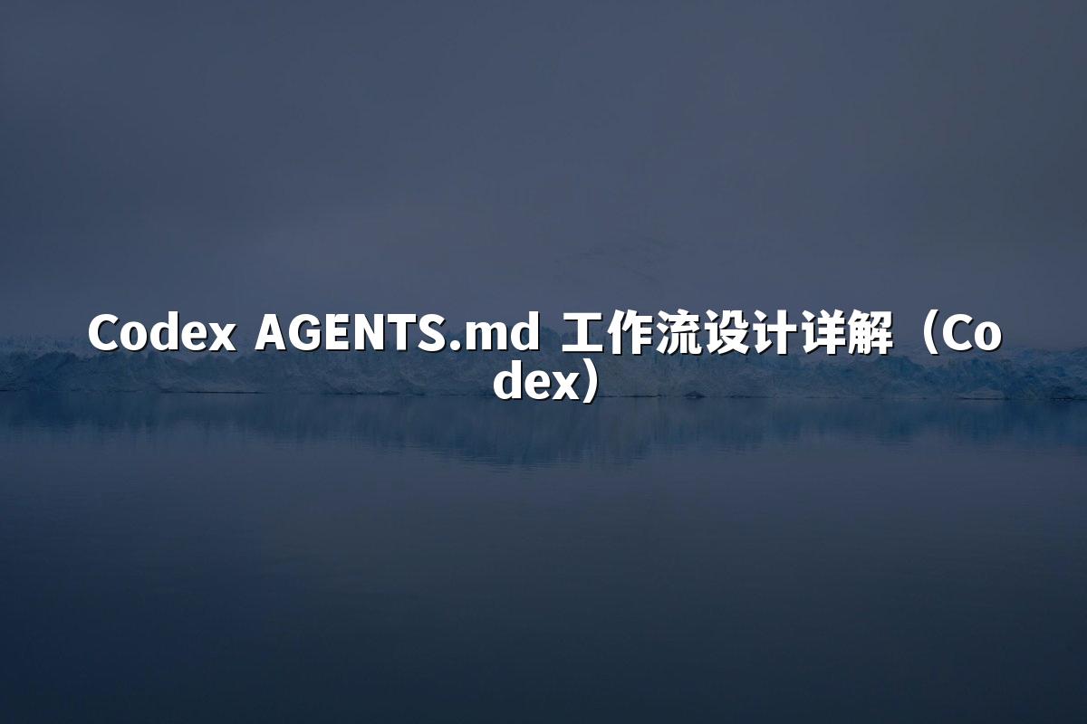 Codex AGENTS.md 工作流设计详解（Codex）