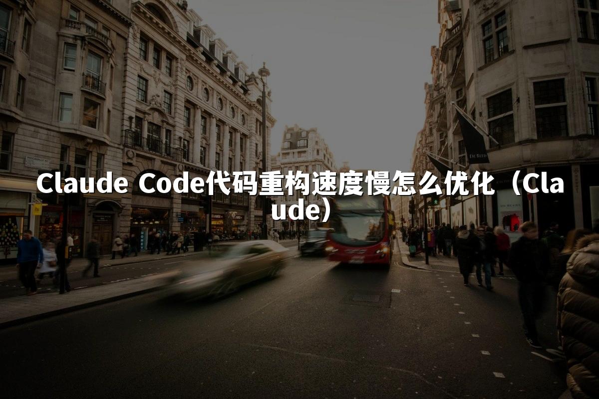 Claude Code代码重构速度慢怎么优化（Claude）