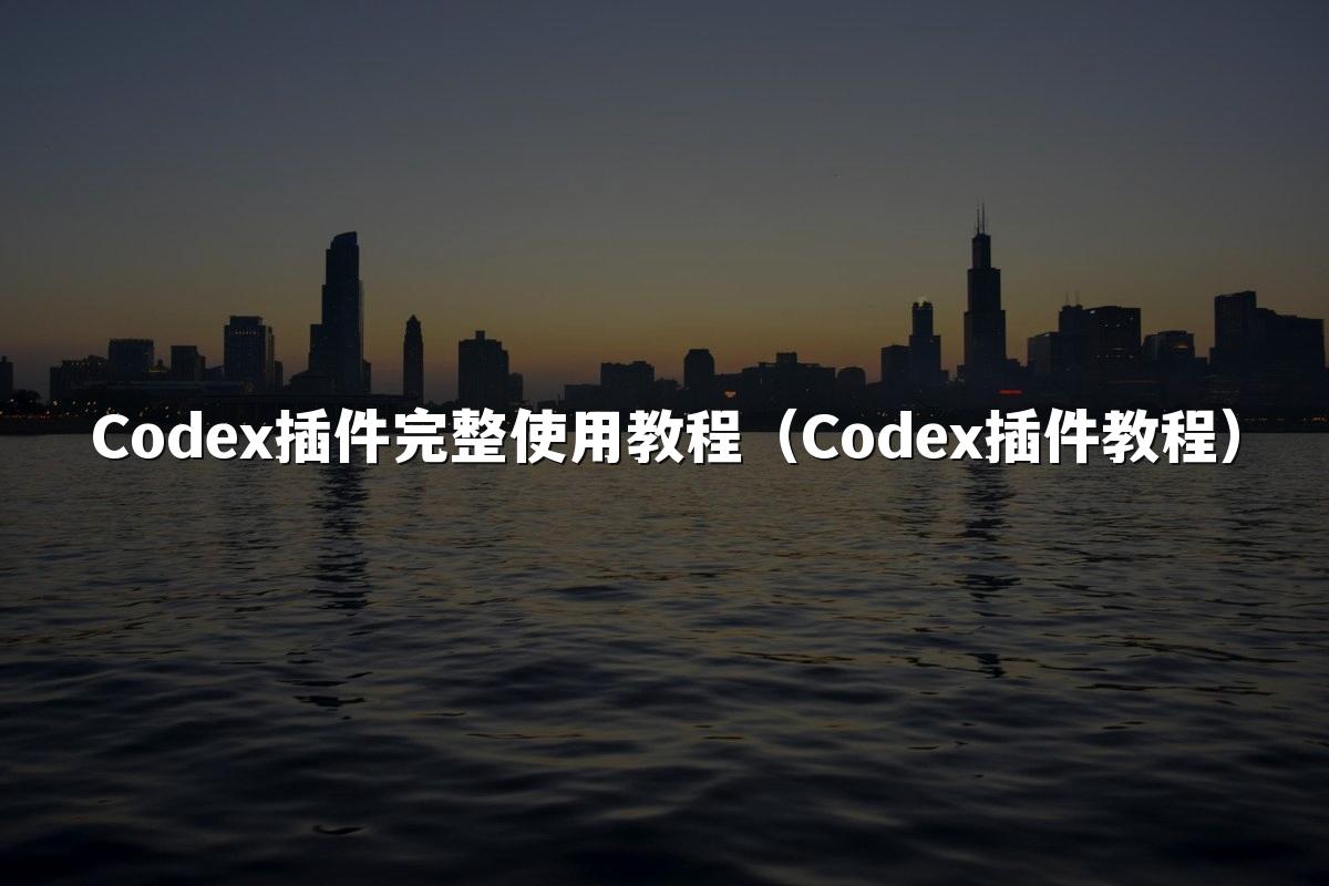 Codex插件完整使用教程（Codex插件教程）
