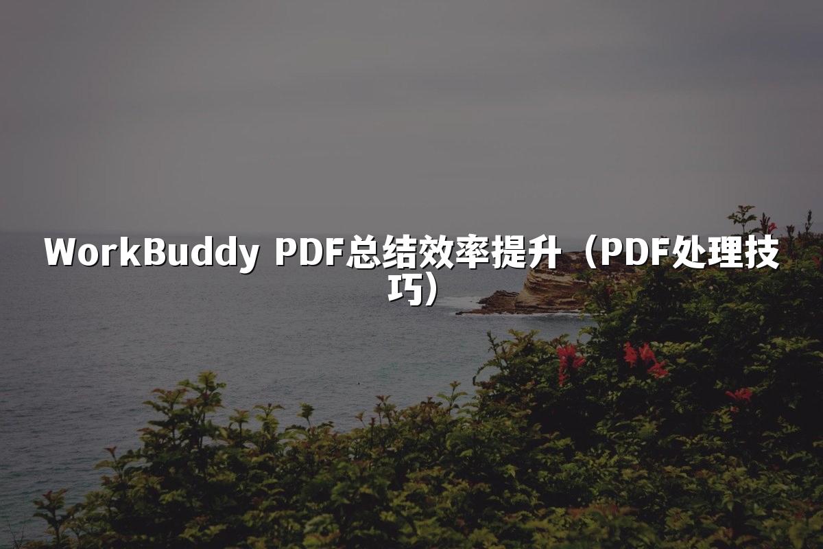 WorkBuddy PDF总结效率提升(PDF处理技巧)