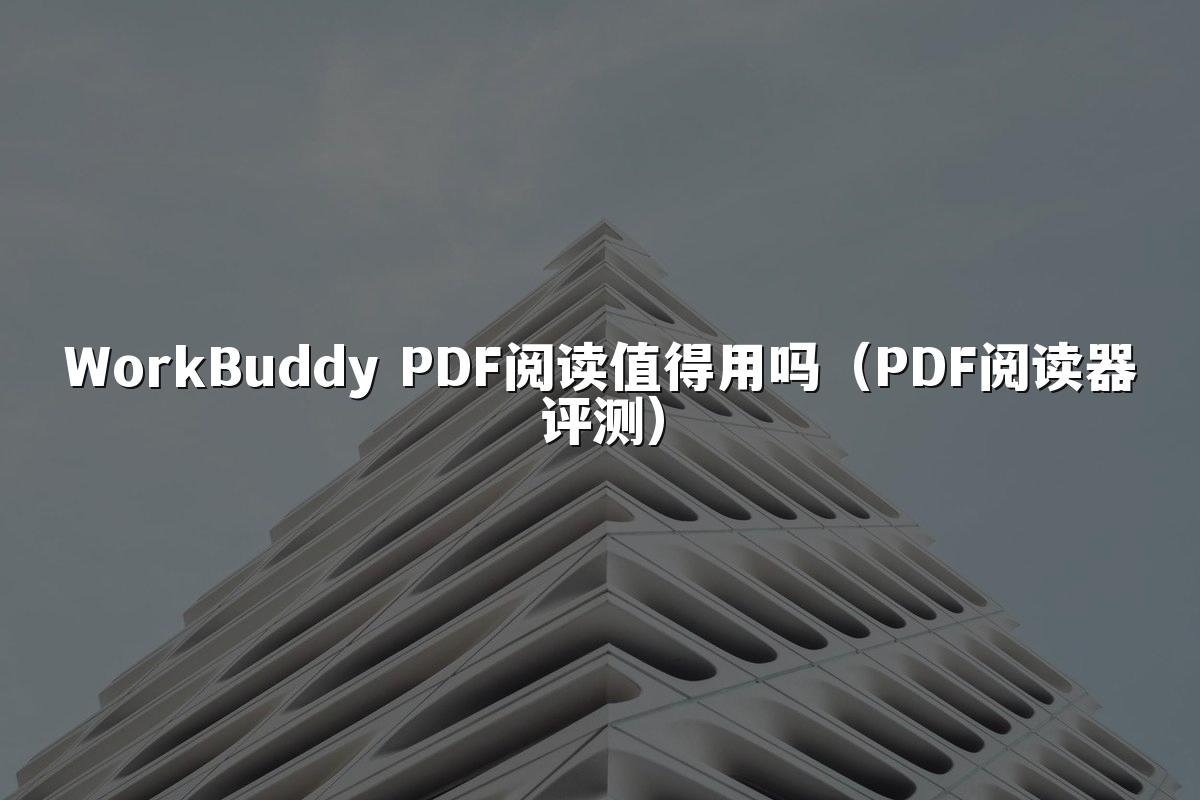 WorkBuddy PDF阅读值得用吗（PDF阅读器评测）