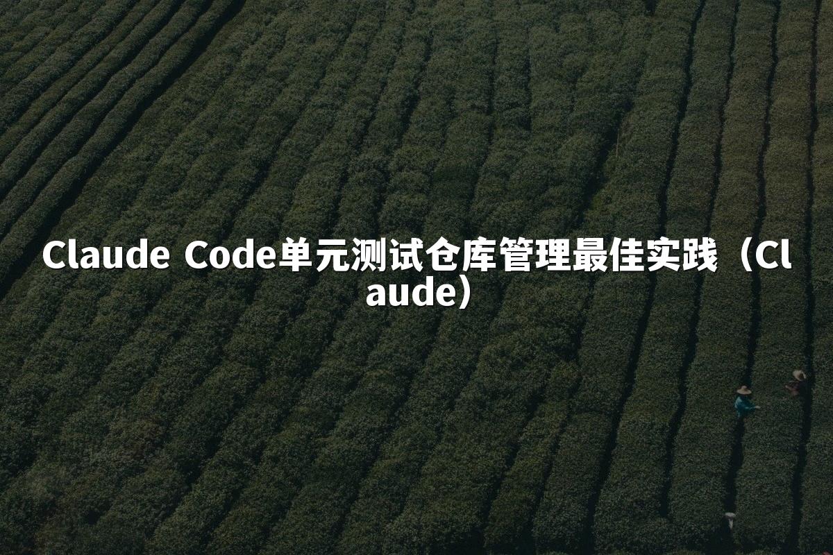Claude Code单元测试仓库管理最佳实践（Claude）