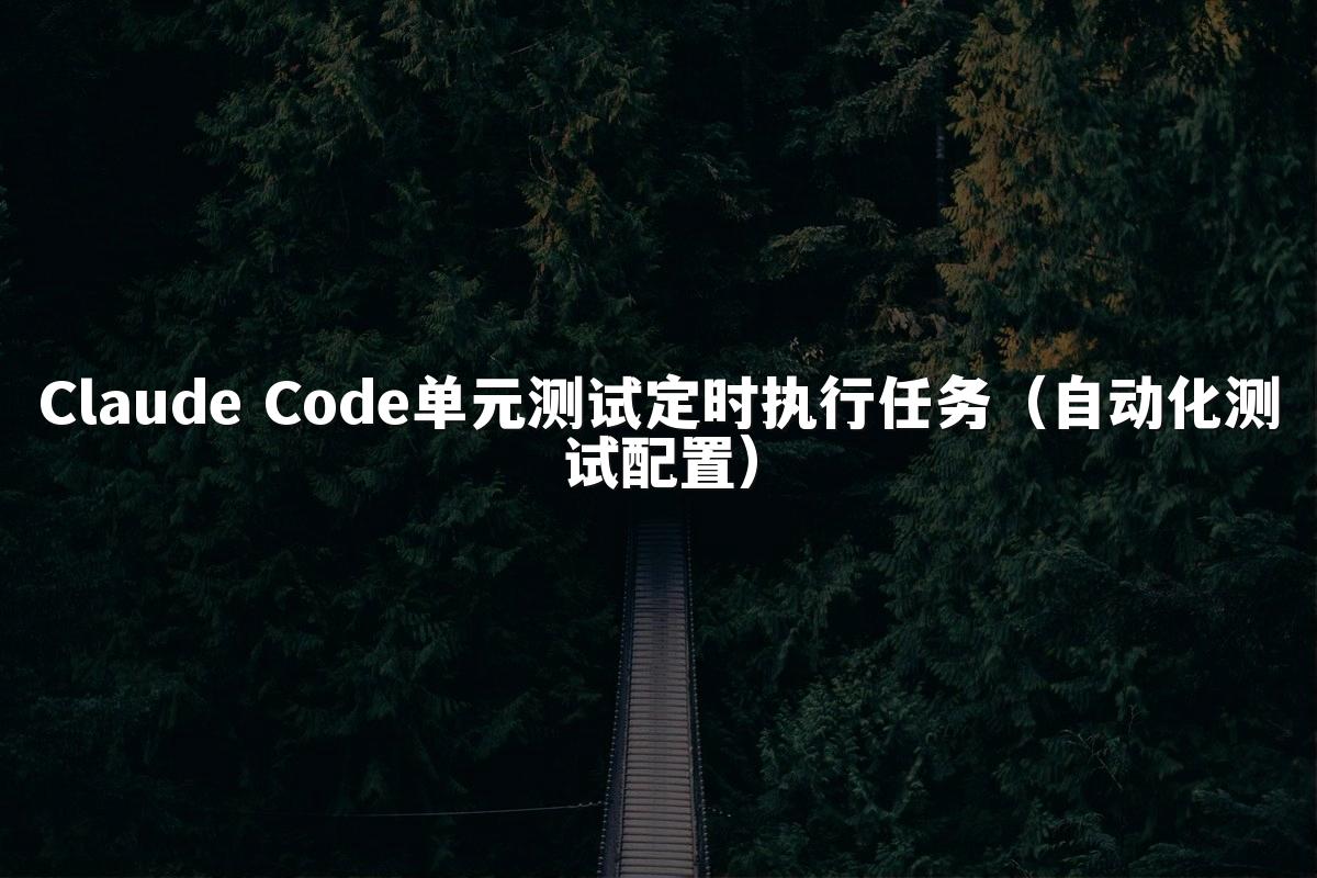 Claude Code单元测试定时执行任务（自动化测试配置）