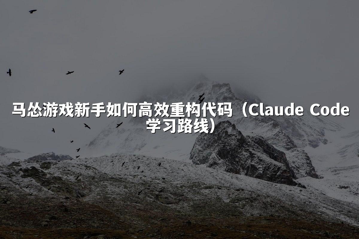 马怂游戏新手如何高效重构代码（Claude Code学习路线）