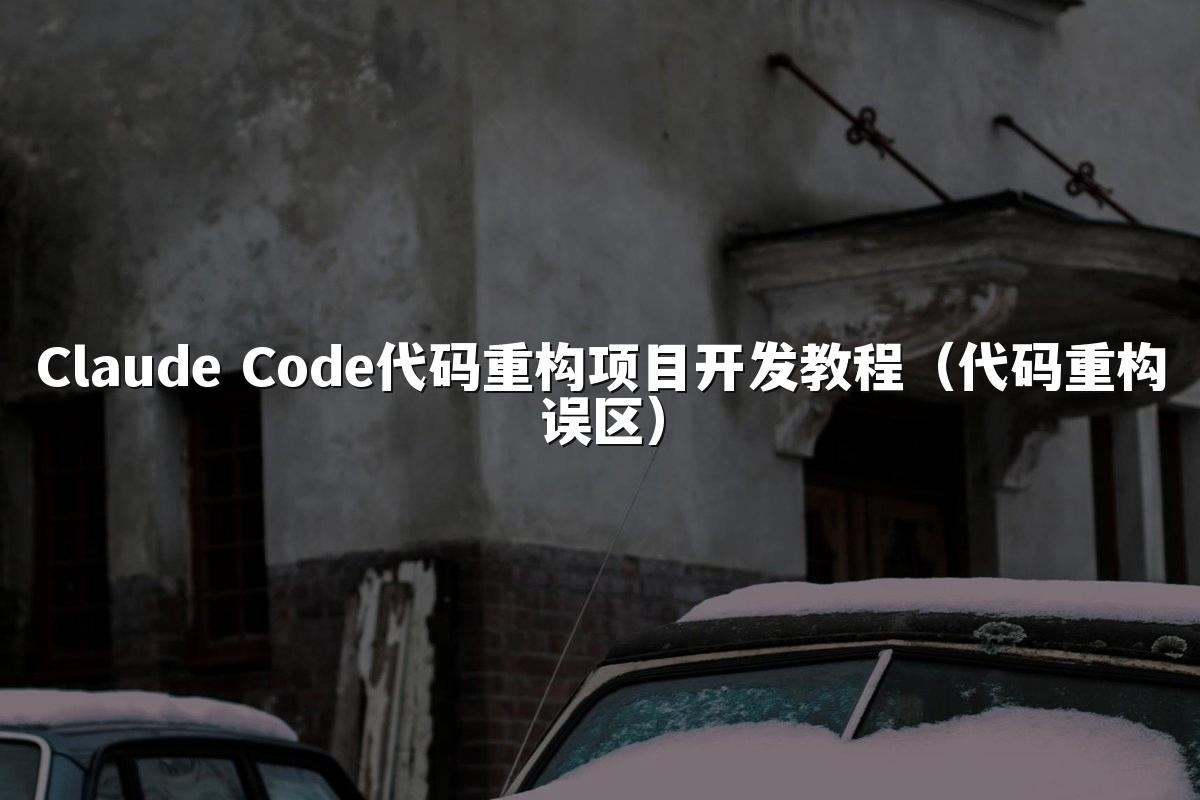 Claude Code代码重构项目开发教程(代码重构误区)