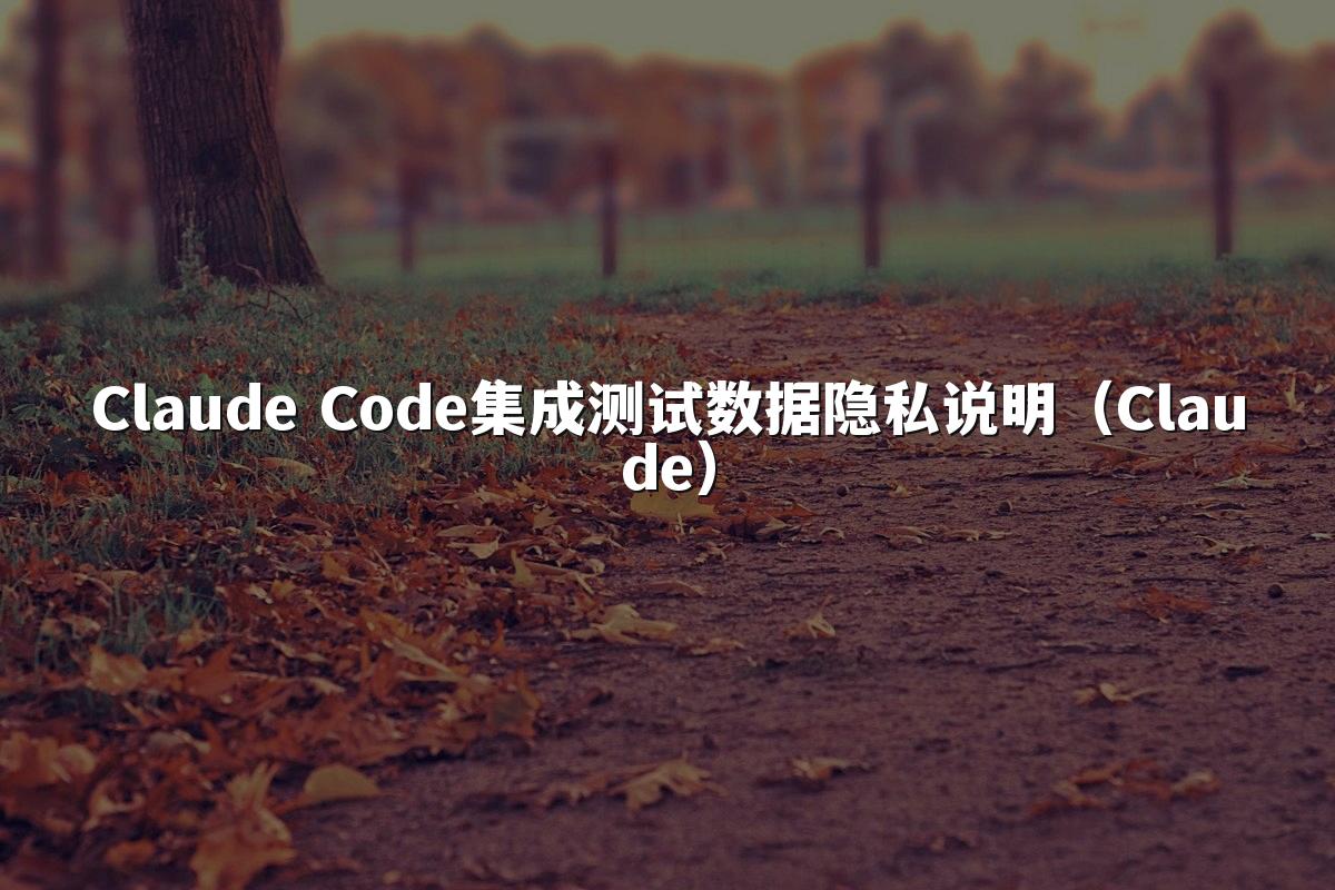 Claude Code集成测试数据隐私说明（Claude）