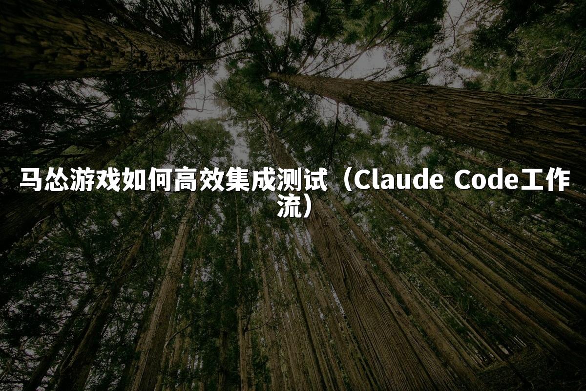 马怂游戏如何高效集成测试(Claude Code工作流)
