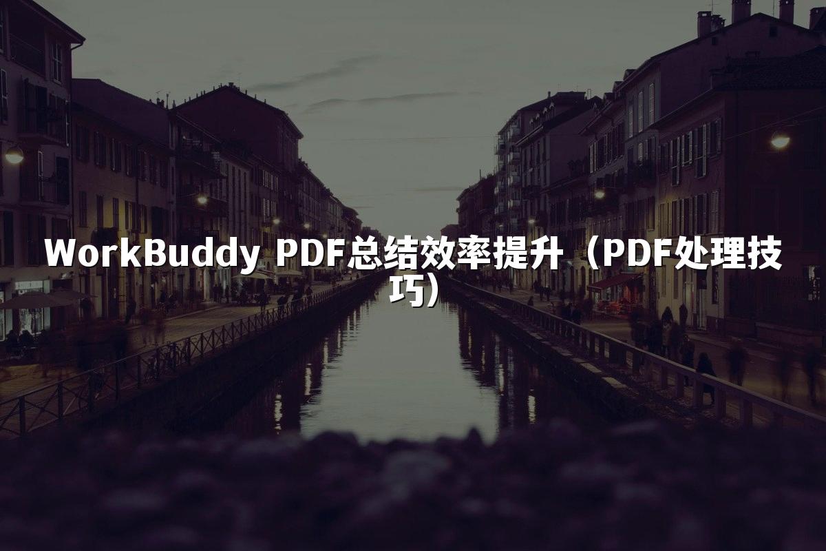 WorkBuddy PDF总结效率提升(PDF处理技巧)