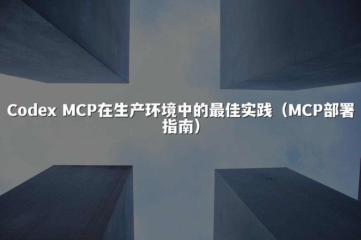 Codex MCP在生产环境中的最佳实践(MCP部署指南)