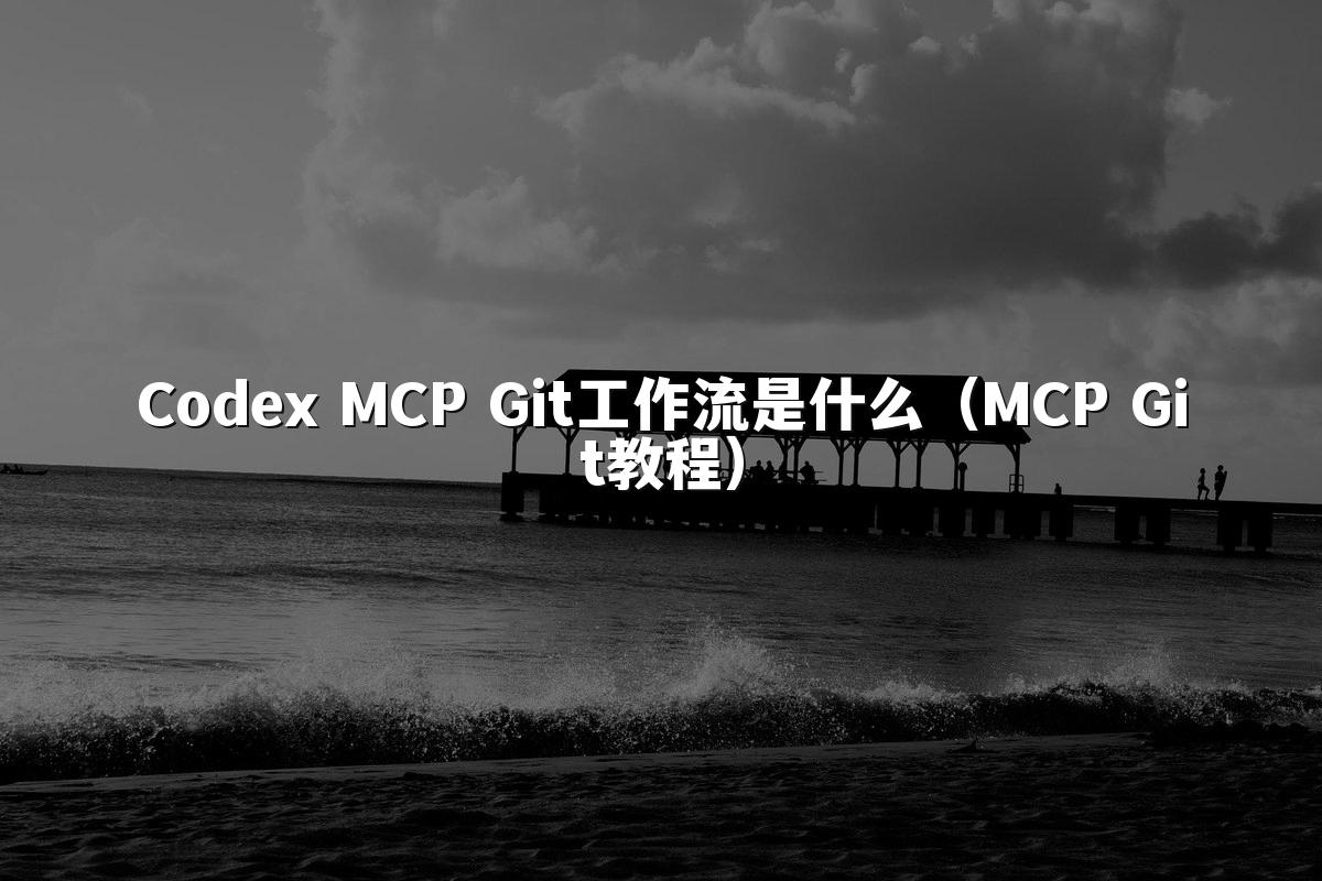 Codex MCP Git工作流是什么（MCP Git教程）
