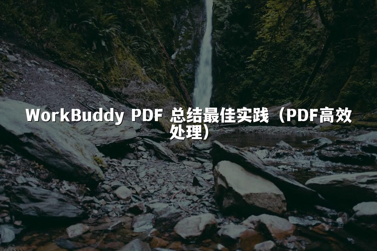 WorkBuddy PDF 总结最佳实践(PDF高效处理)
