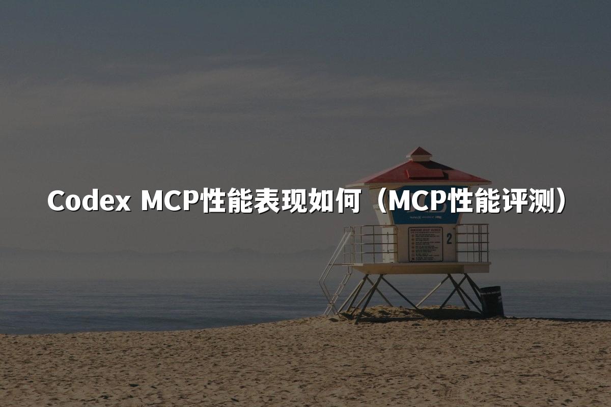 Codex MCP性能表现如何（MCP性能评测）