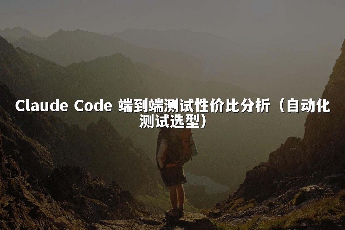 Claude Code 端到端测试性价比分析(自动化测试选型)