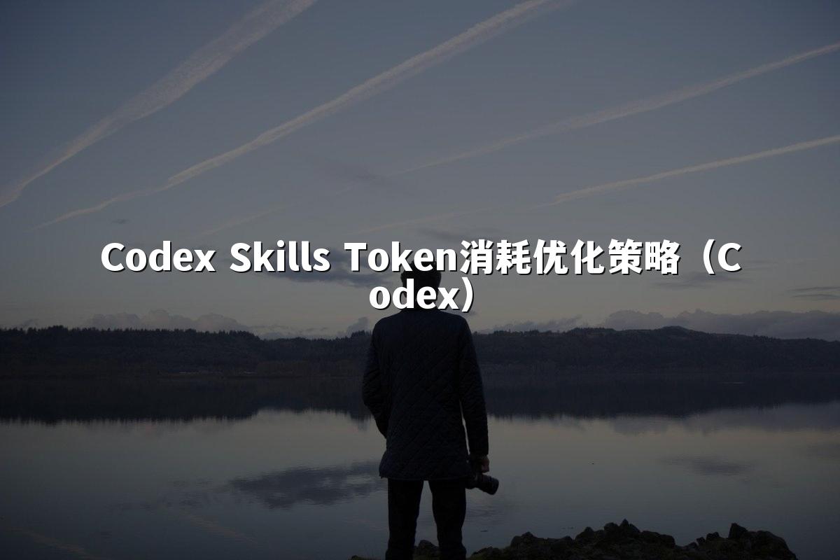 Codex Skills Token消耗优化策略（Codex）