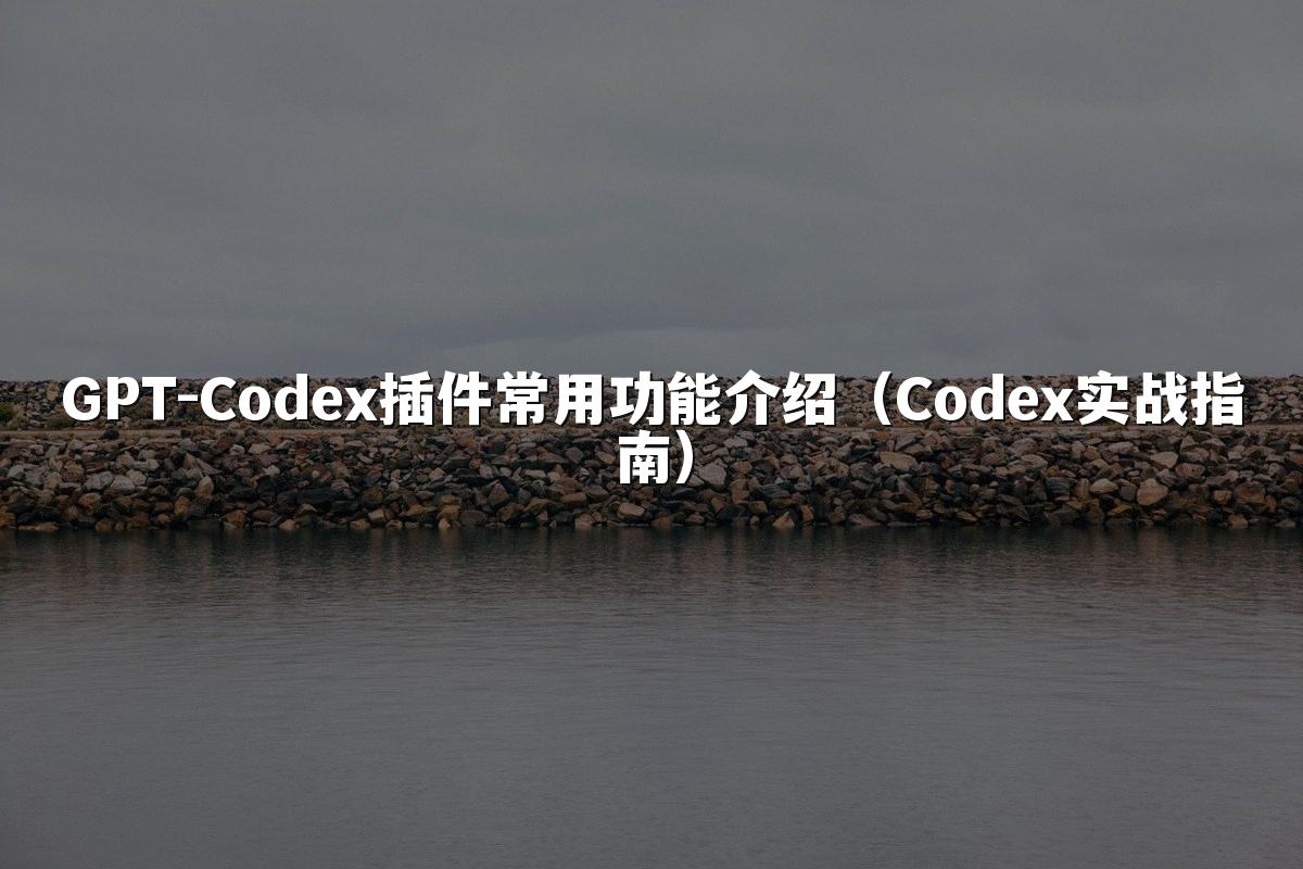 GPT-Codex插件常用功能介绍（Codex实战指南）