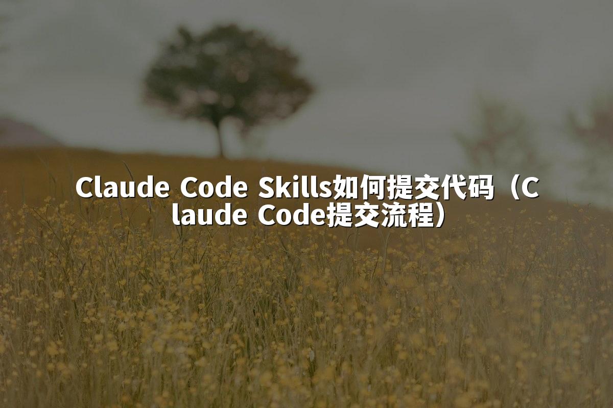 Claude Code Skills如何提交代码(Claude Code提交流程)