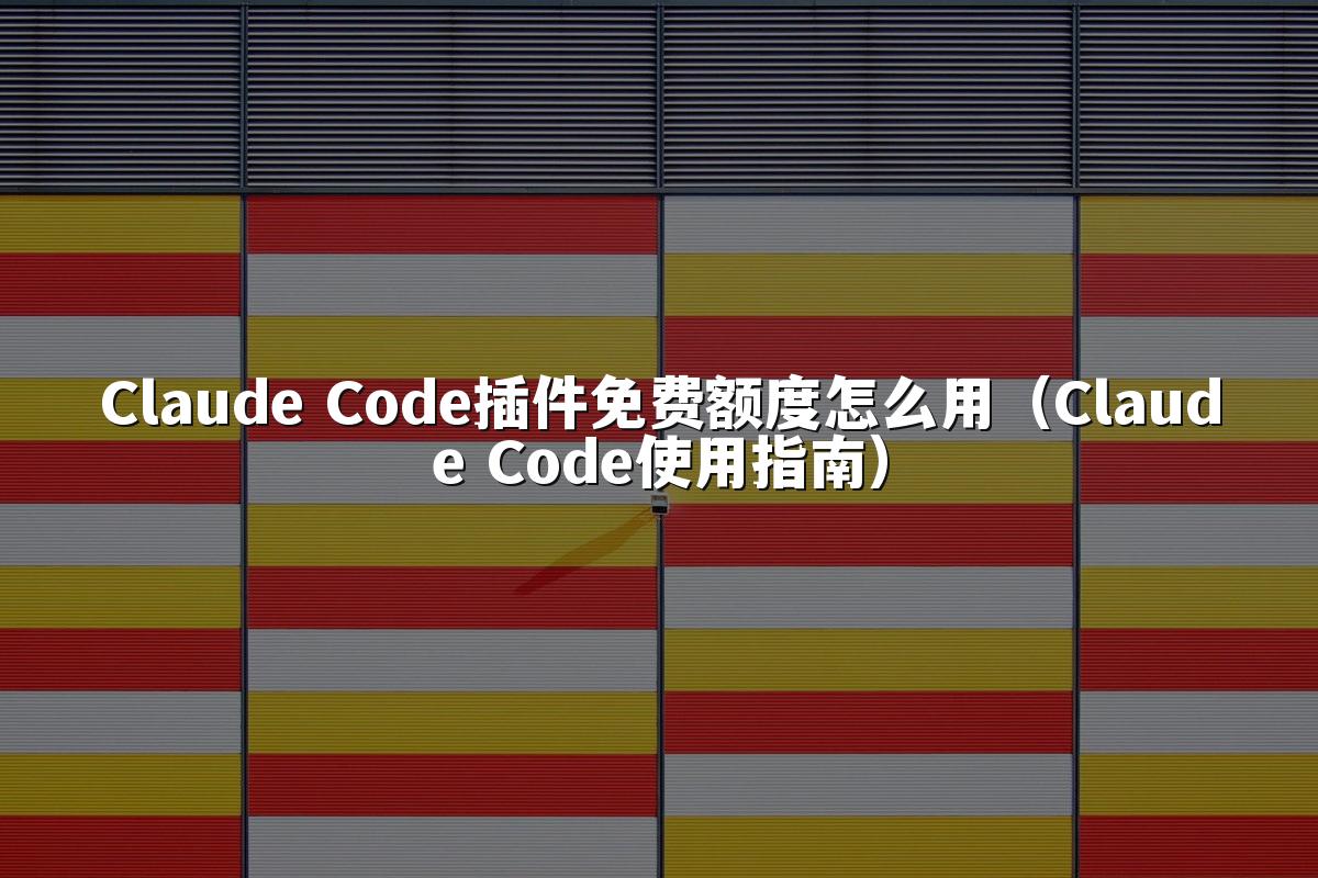 Claude Code插件免费额度怎么用(Claude Code使用指南)