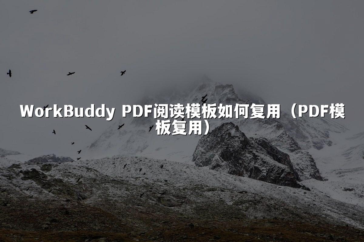 WorkBuddy PDF阅读模板如何复用（PDF模板复用）