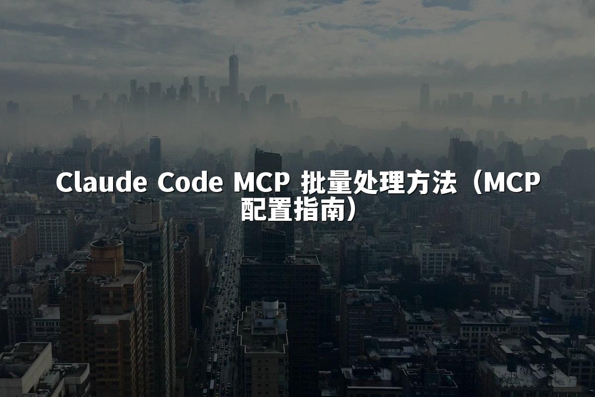Claude Code MCP 批量处理方法(MCP配置指南)