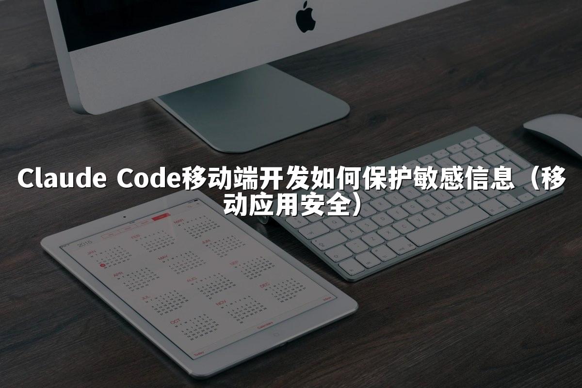 Claude Code移动端开发如何保护敏感信息(移动应用安全)