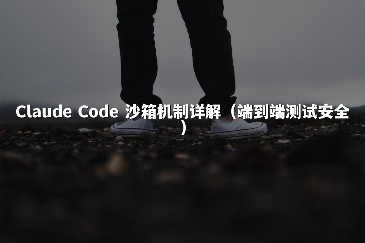 Claude Code 沙箱机制详解(端到端测试安全)