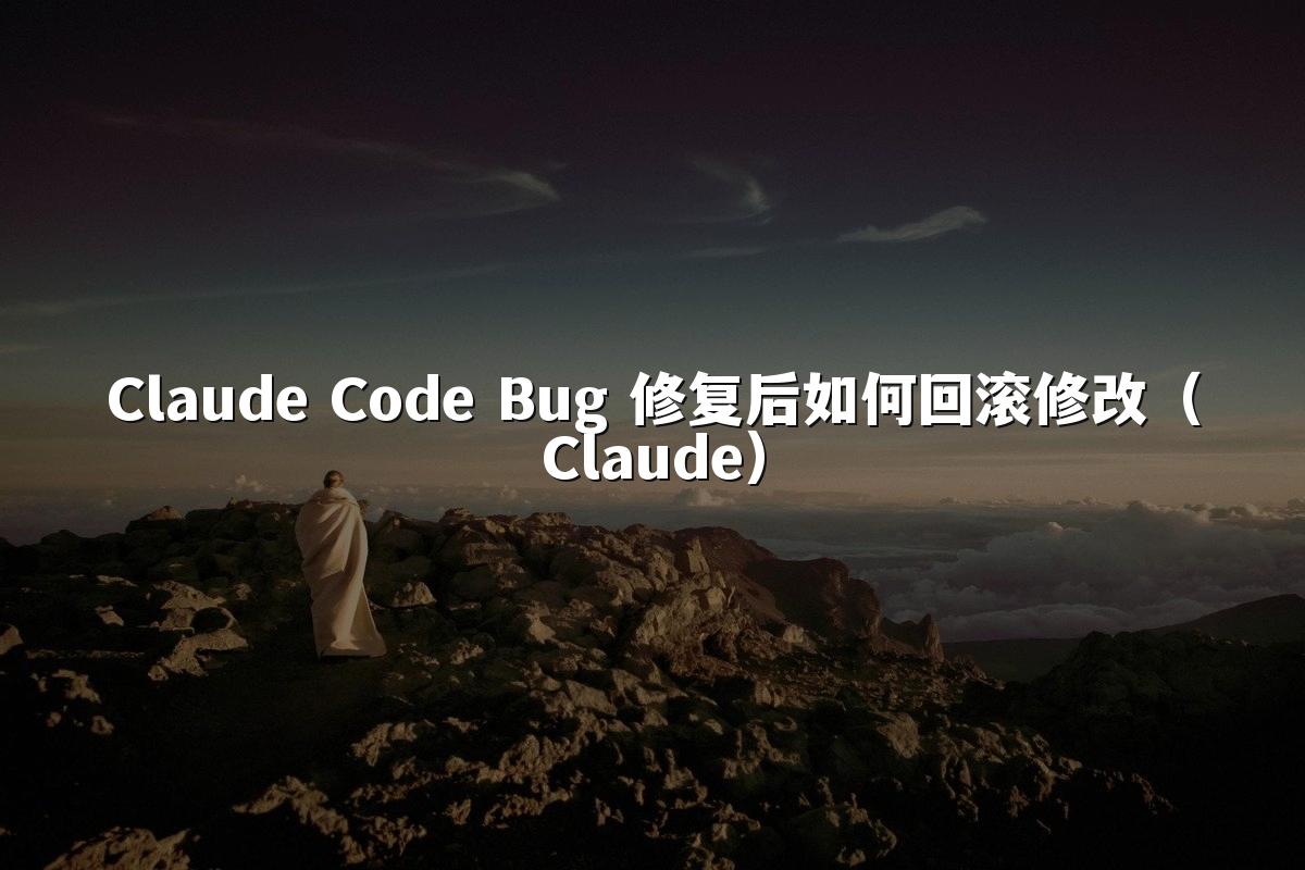 Claude Code Bug 修复后如何回滚修改（Claude）
