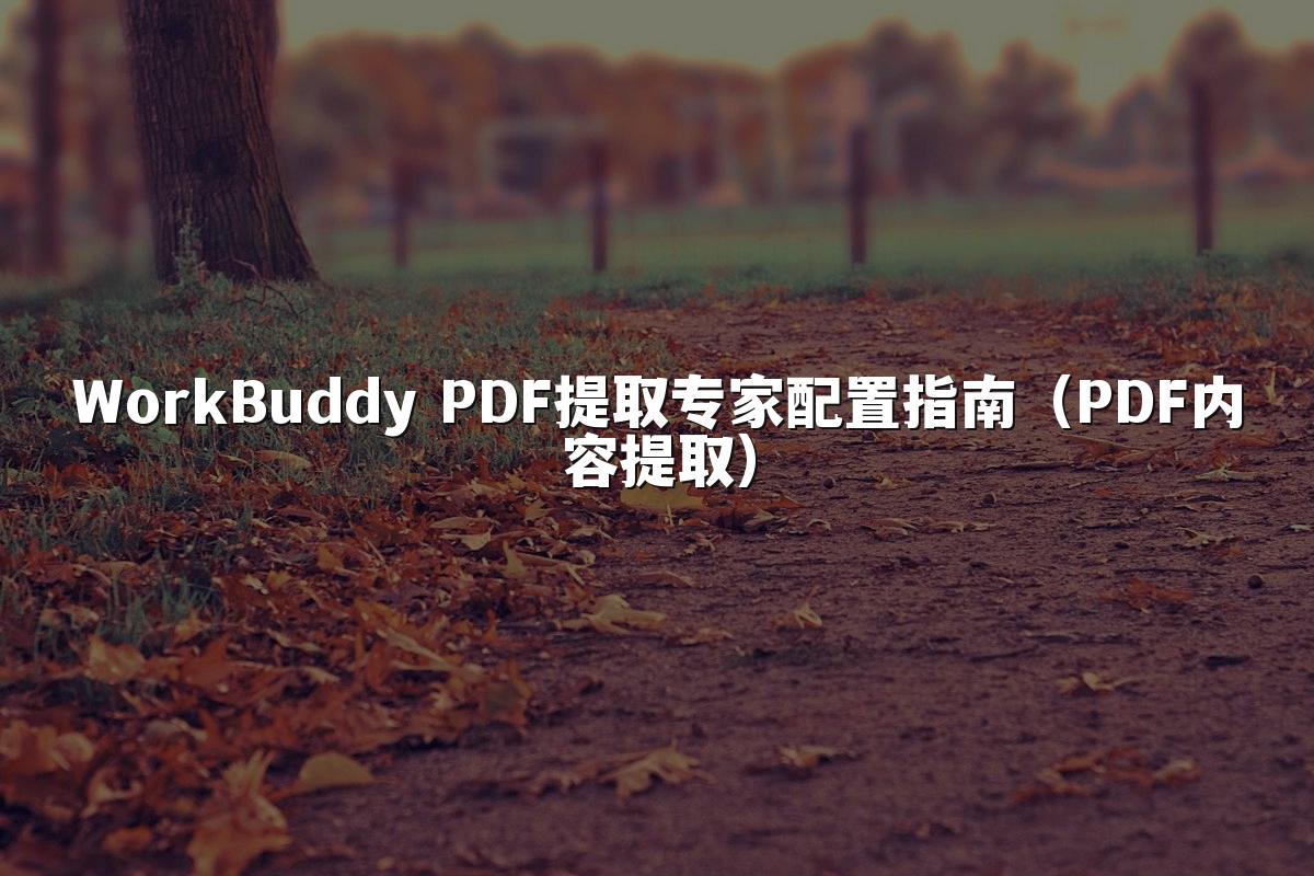 WorkBuddy PDF提取专家配置指南(PDF内容提取)