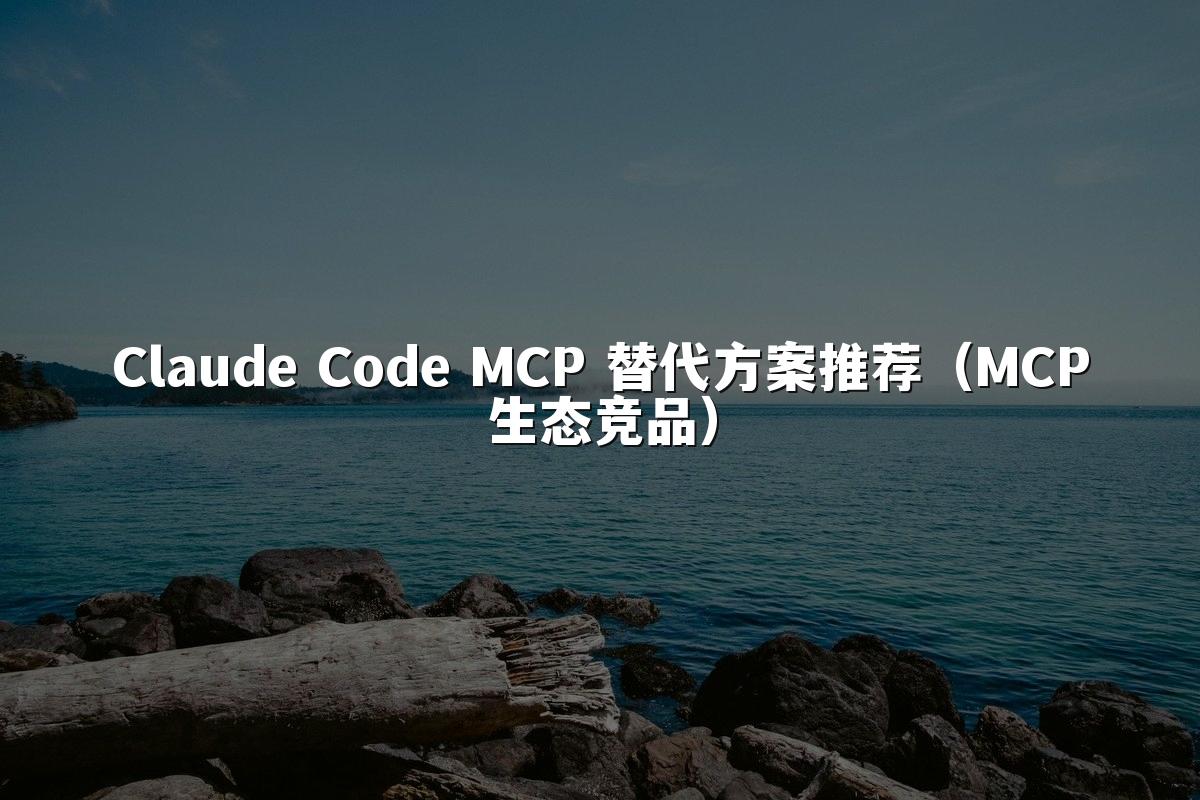 Claude Code MCP 替代方案推荐(MCP生态竞品)