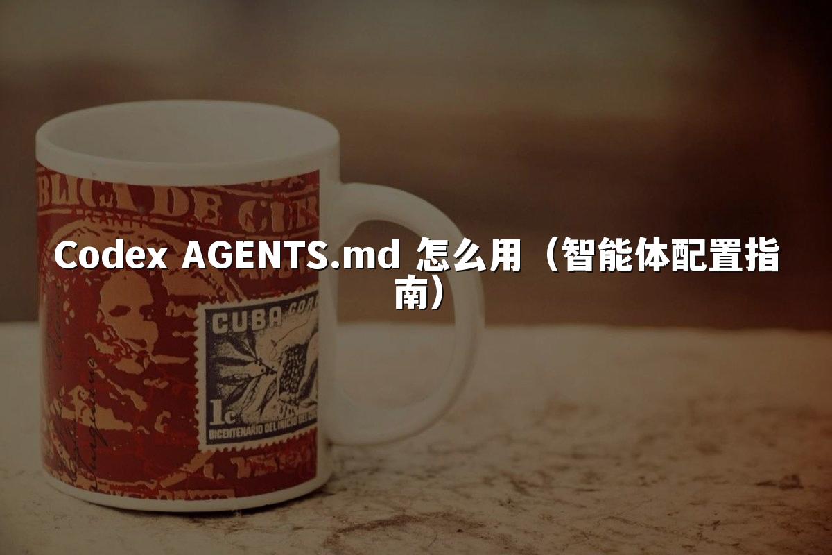 Codex AGENTS.md 怎么用（智能体配置指南）