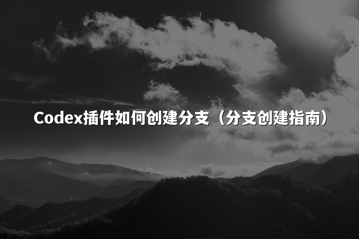 Codex插件如何创建分支（分支创建指南）