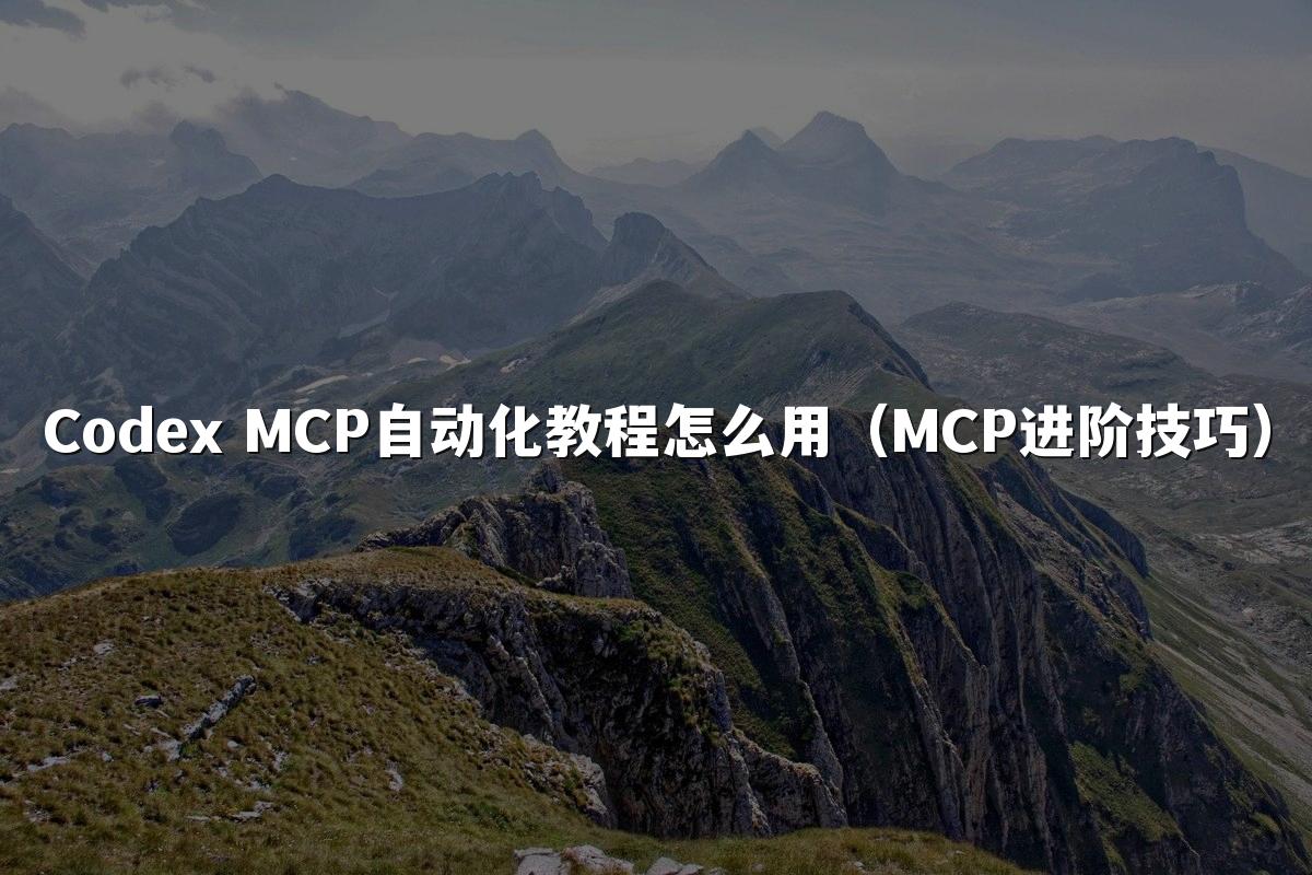 Codex MCP自动化教程怎么用(MCP进阶技巧)