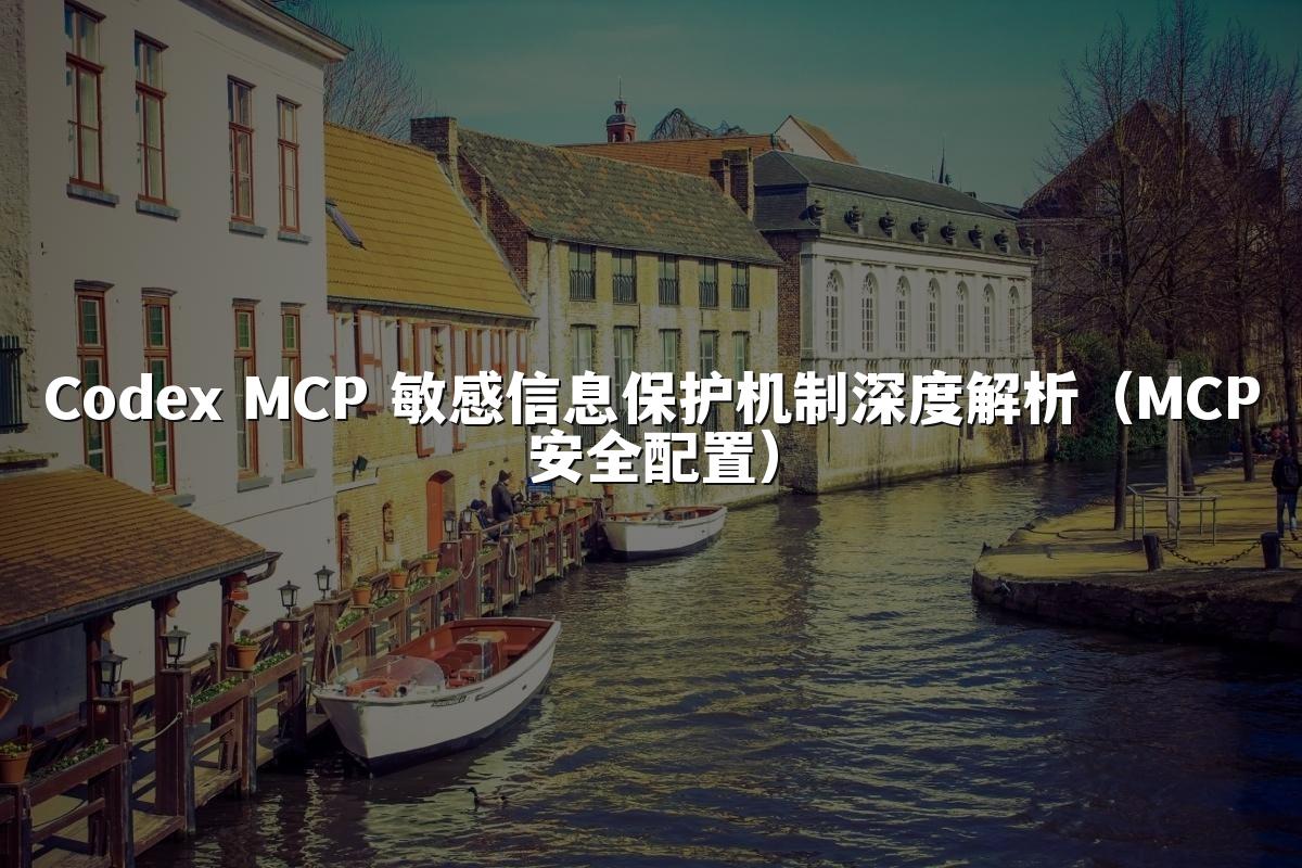Codex MCP 敏感信息保护机制深度解析（MCP安全配置）