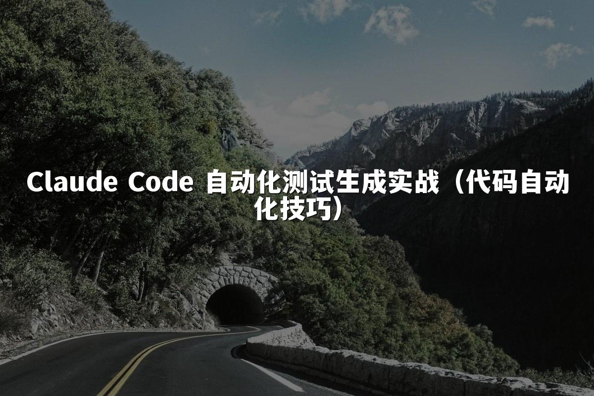 Claude Code 自动化测试生成实战(代码自动化技巧)