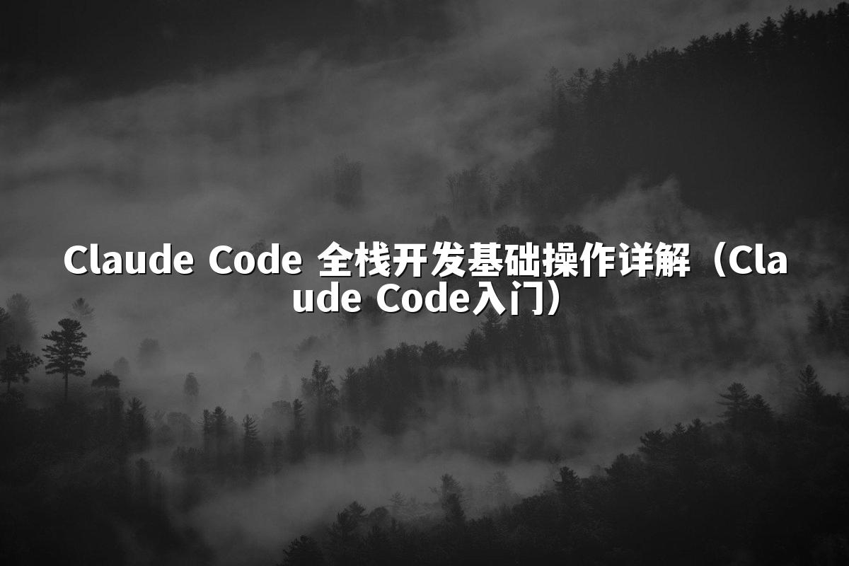 Claude Code 全栈开发基础操作详解（Claude Code入门）