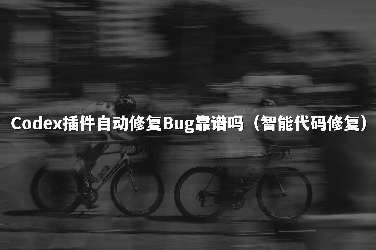 Codex插件自动修复Bug靠谱吗（智能代码修复）