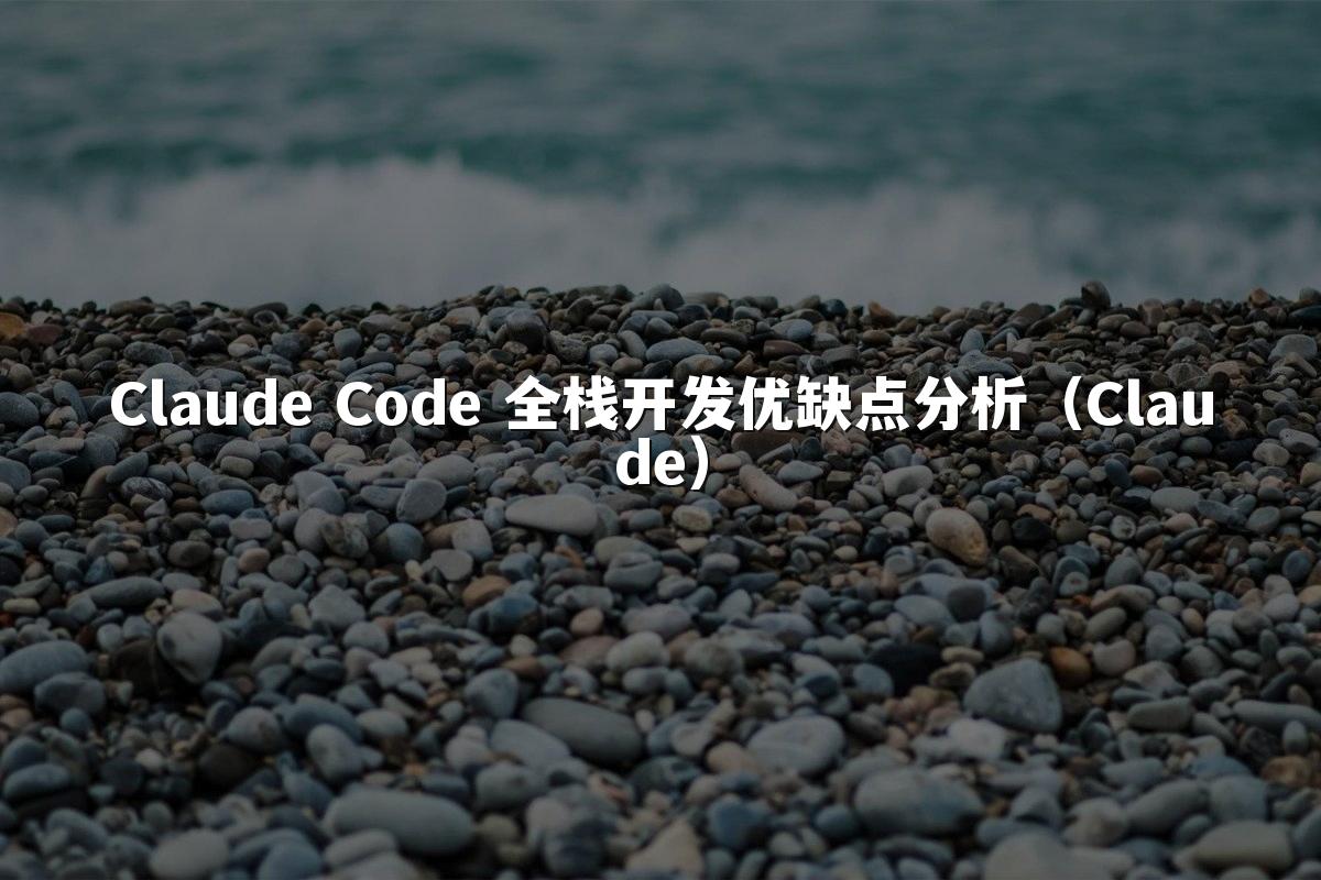 Claude Code 全栈开发优缺点分析（Claude）