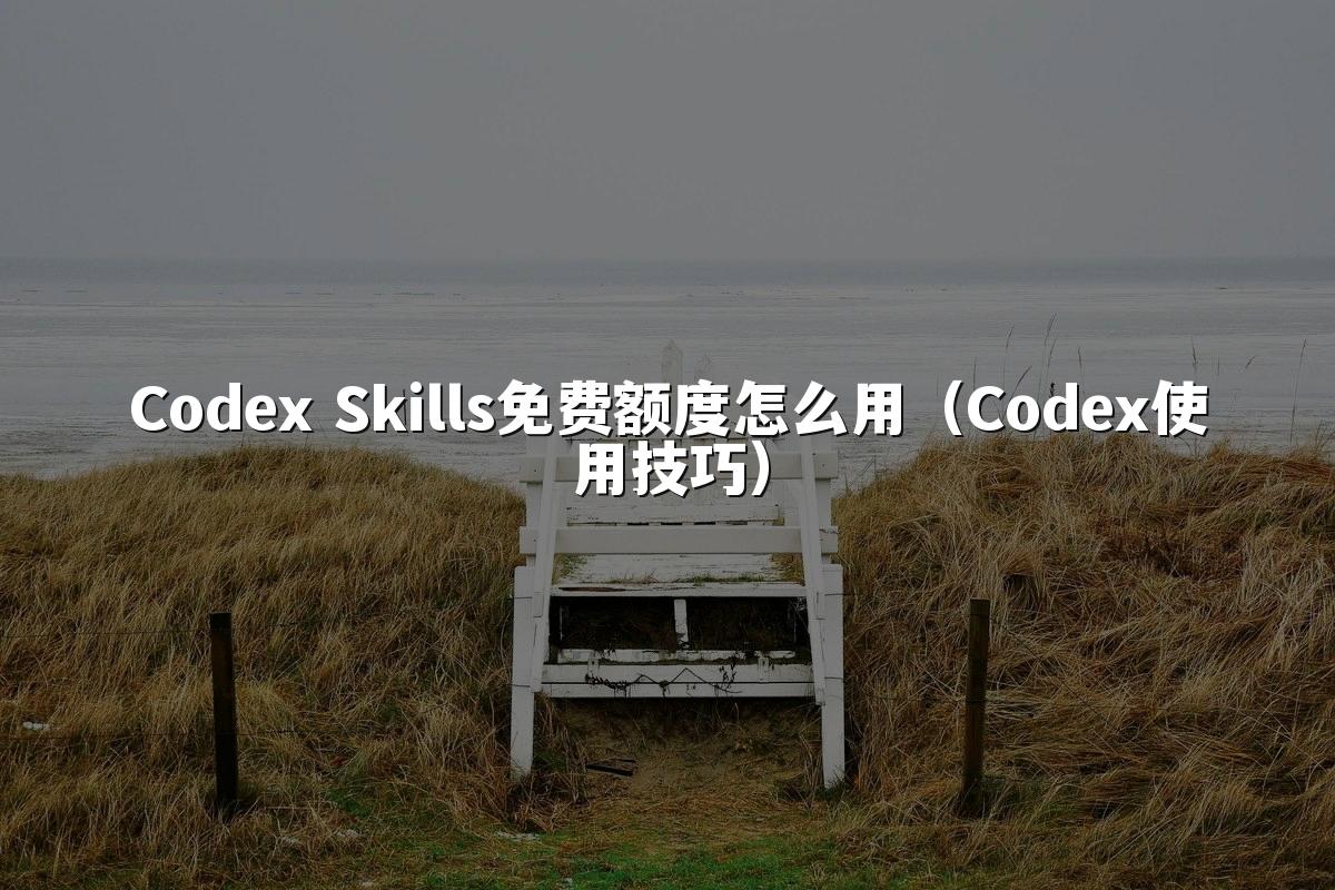 Codex Skills免费额度怎么用（Codex使用技巧）