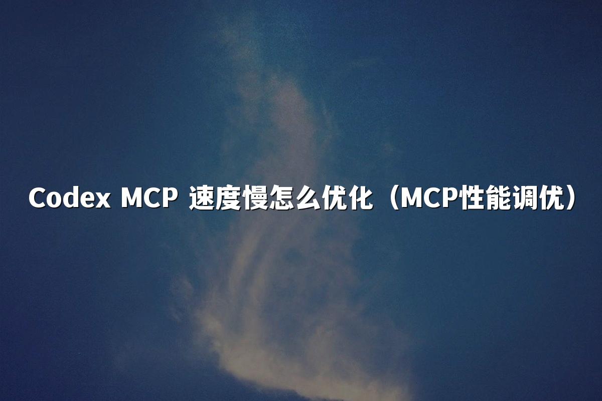 Codex MCP 速度慢怎么优化（MCP性能调优）