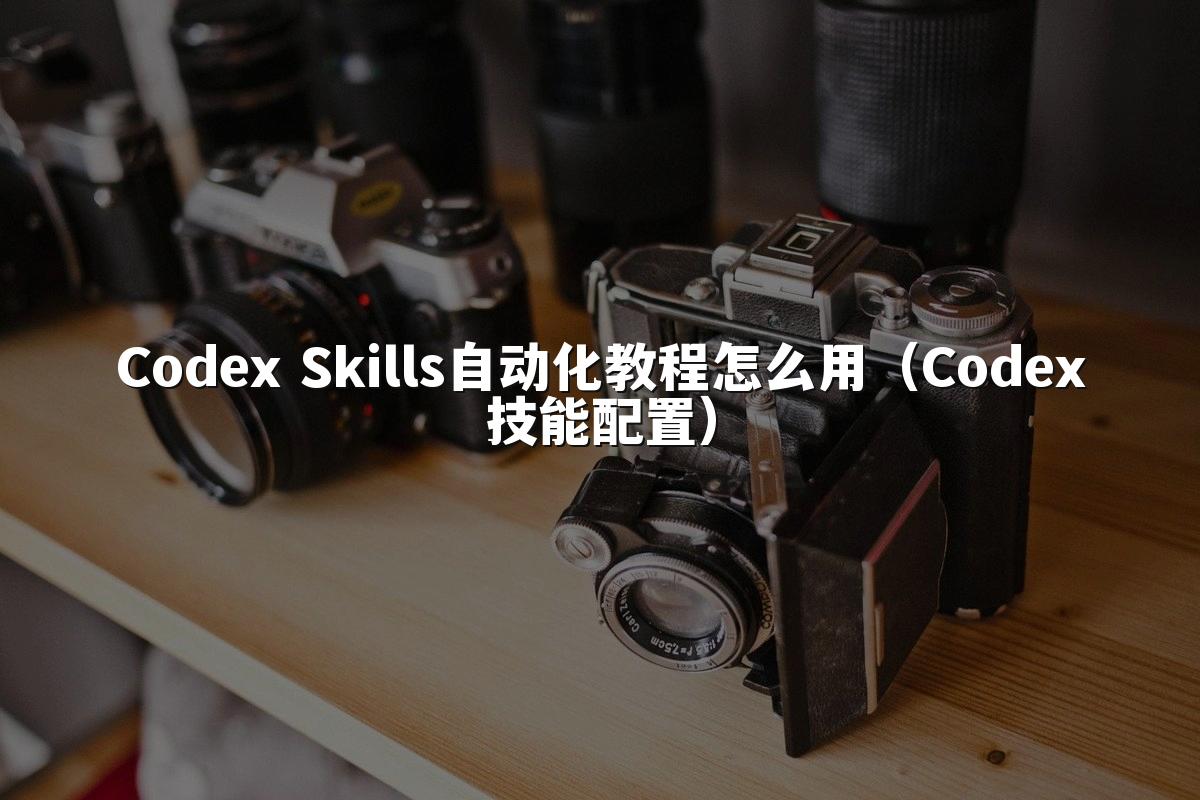 Codex Skills自动化教程怎么用（Codex技能配置）