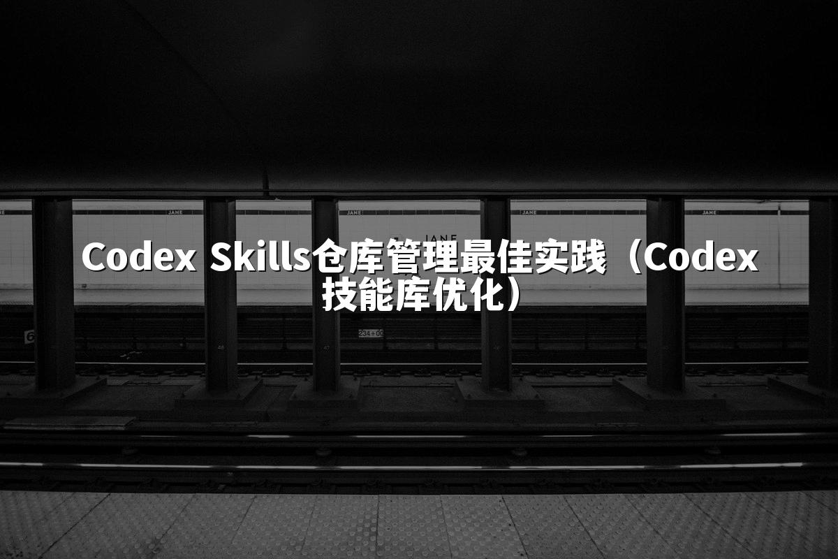 Codex Skills仓库管理最佳实践(Codex技能库优化)