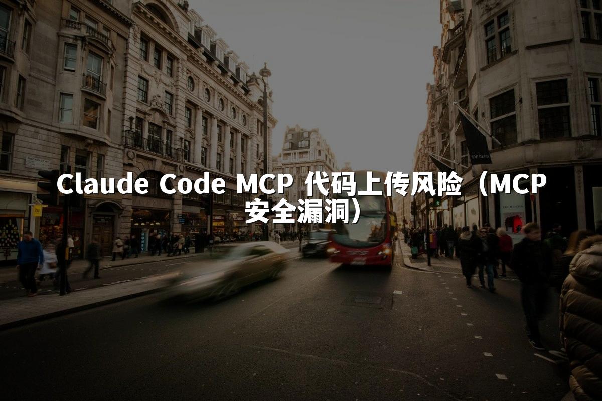 Claude Code MCP 代码上传风险（MCP安全漏洞）