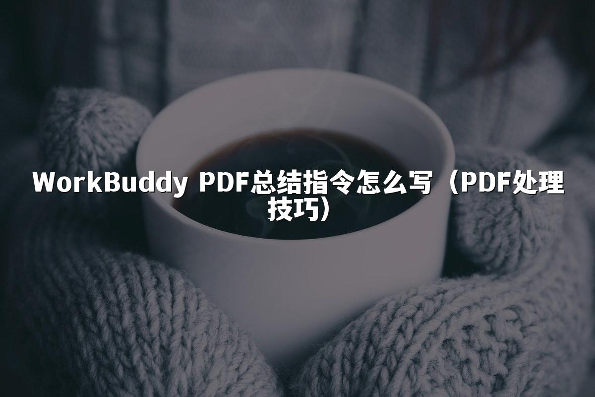 WorkBuddy PDF总结指令怎么写(PDF处理技巧)