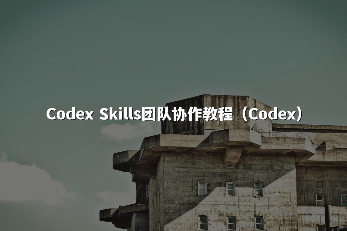 Codex Skills团队协作教程(Codex)
